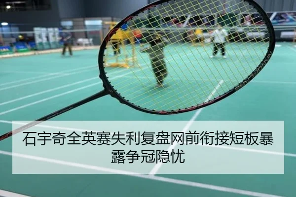石宇奇全英赛失利复盘网前衔接短板暴露争冠隐忧