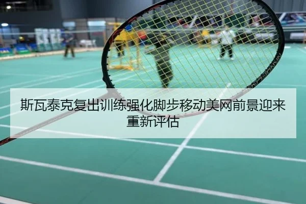 斯瓦泰克复出训练强化脚步移动美网前景迎来重新评估