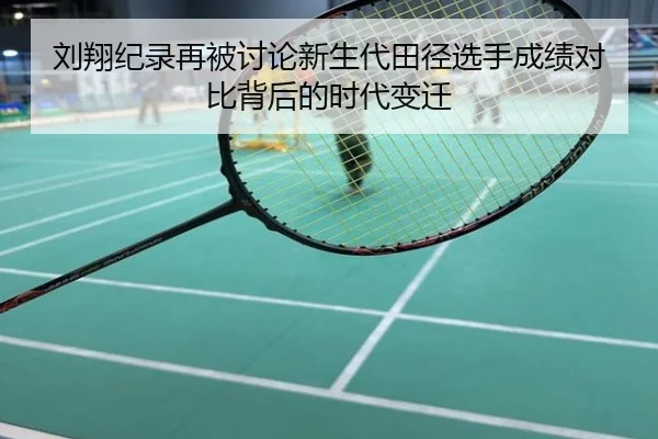 刘翔纪录再被讨论新生代田径选手成绩对比背后的时代变迁